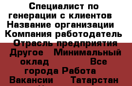 Специалист по генерации с клиентов › Название организации ­ Компания-работодатель › Отрасль предприятия ­ Другое › Минимальный оклад ­ 43 000 - Все города Работа » Вакансии   . Татарстан респ.,Чистопольский р-н